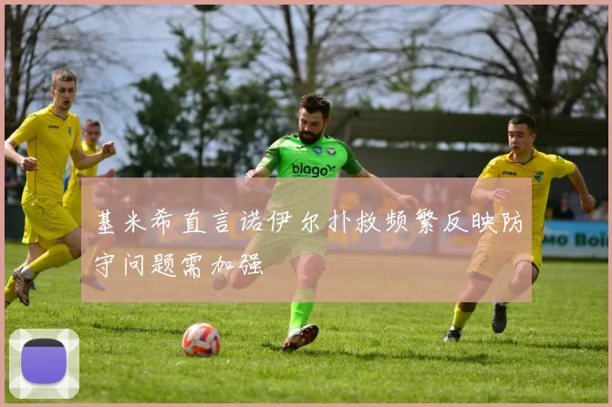 基米希直言诺伊尔扑救频繁反映防守问题需加强